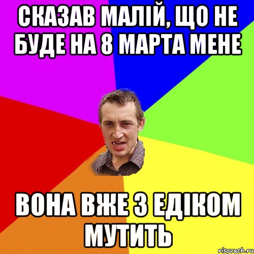 сказав малій, що не буде на 8 марта мене вона вже з едіком мутить, Мем Чоткий паца