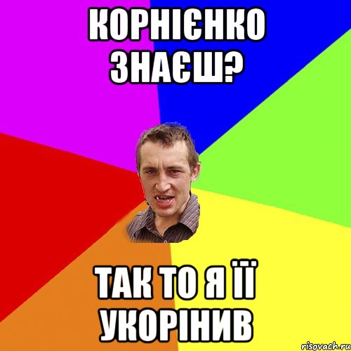 Корнієнко знаєш? Так то я її укорінив, Мем Чоткий паца