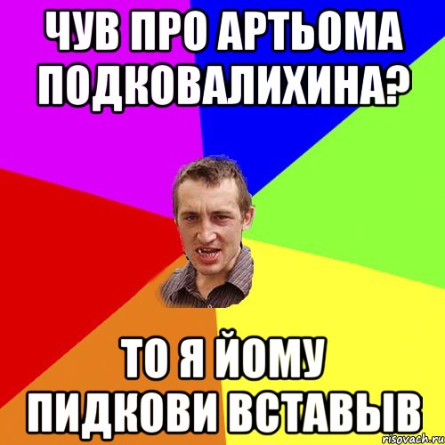 чув про артьома подковалихина? то я йому пидкови вставыв, Мем Чоткий паца