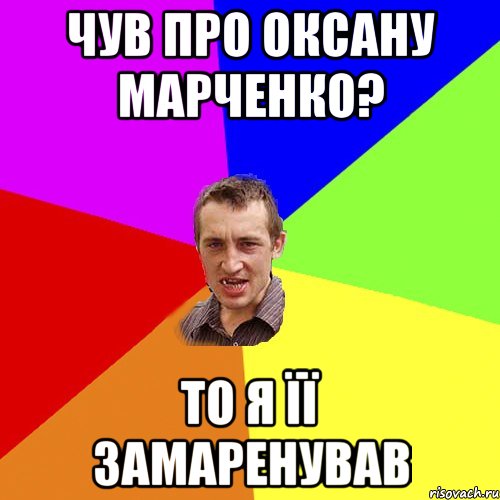 чув про оксану марченко? то я її замаренував, Мем Чоткий паца