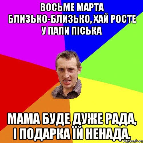 восьме марта близько-близько, хай росте у папи піська мама буде дуже рада, і подарка їй ненада., Мем Чоткий паца