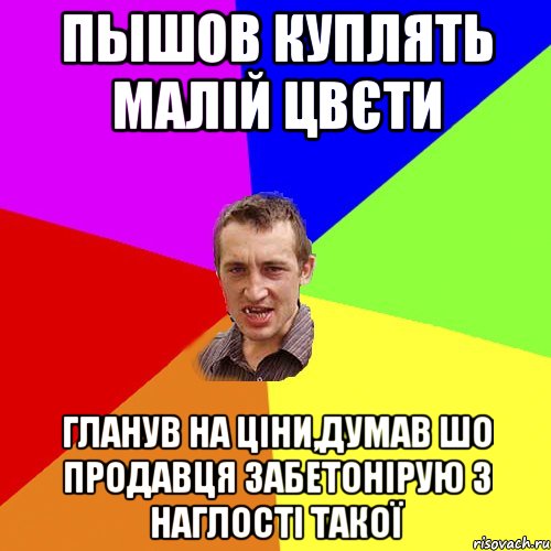 пышов куплять малій цвєти гланув на ціни,думав шо продавця забетонірую з наглості такої, Мем Чоткий паца