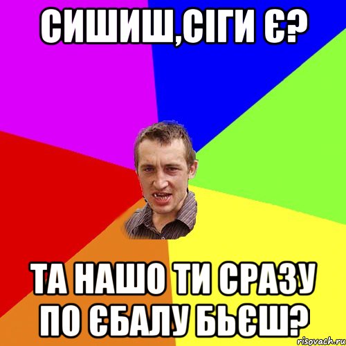 Сишиш,сіги є? Та нашо ти сразу по єбалу бьєш?, Мем Чоткий паца