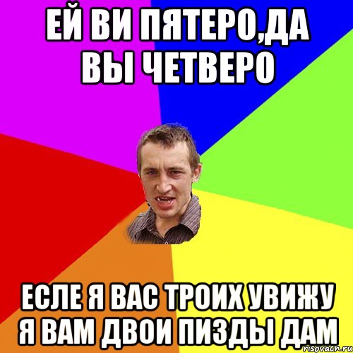 Ей ви пятеро,да вы четверо Есле я вас троих увижу я вам двои пизды дам, Мем Чоткий паца