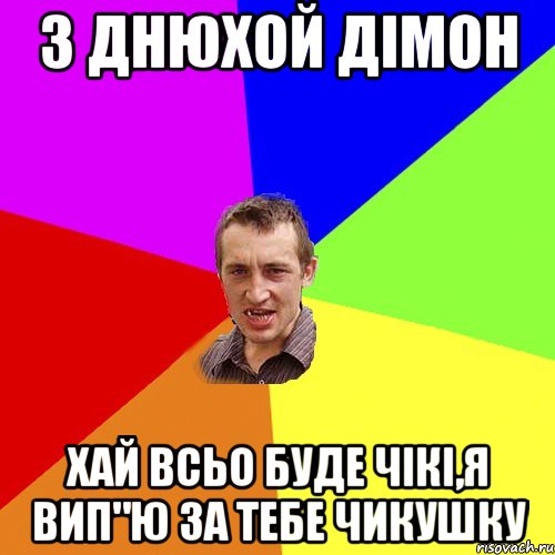 з днюхой Дімон хай всьо буде чікі,я вип"ю за тебе чикушку, Мем Чоткий паца