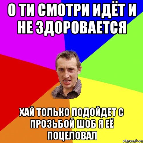 о ти смотри идёт и не здоровается хай только подойдет с прозьбой шоб я её поцеловал, Мем Чоткий паца