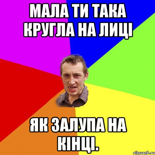 мала ти така кругла на лиці як залупа на кінці., Мем Чоткий паца