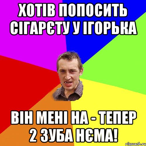 Хотів попосить сігарєту у Ігорька Він мені НА - тепер 2 зуба нєма!, Мем Чоткий паца