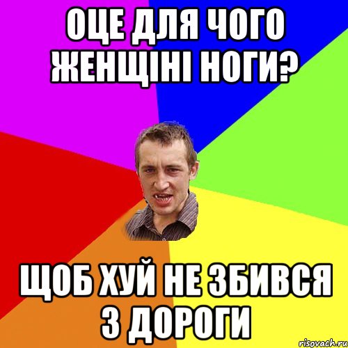 Оце для чого женщіні ноги? Щоб хуй не збився з дороги, Мем Чоткий паца
