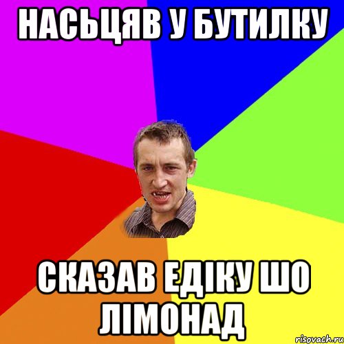 насьцяв у бутилку сказав Едіку шо лімонад, Мем Чоткий паца