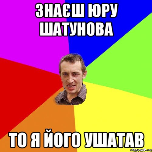 знаєш юру шатунова то я його ушатав, Мем Чоткий паца