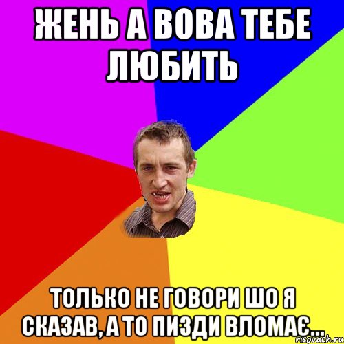 Жень а Вова тебе любить Только не говори шо я сказав, а то пизди вломає..., Мем Чоткий паца