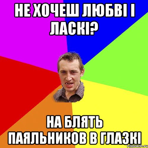 не хочеш любві і ласкі? на блять паяльников в глазкі, Мем Чоткий паца