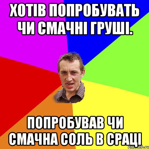 хотів попробувать чи смачні груші. попробував чи смачна соль в сраці, Мем Чоткий паца