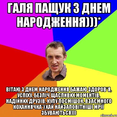 Галя Пащук з днем народження)))* Вітаю з Днем народження бажаю здоров*я, успіху, безліч щасливих моментів, надійних друзів, купу посмішок, взаємного коханнячка*) Хай найзаповітніші мрії збуваються))), Мем Чоткий паца