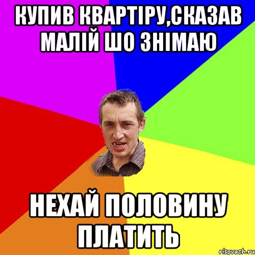 Купив квартіру,сказав малій шо знімаю Нехай половину платить, Мем Чоткий паца