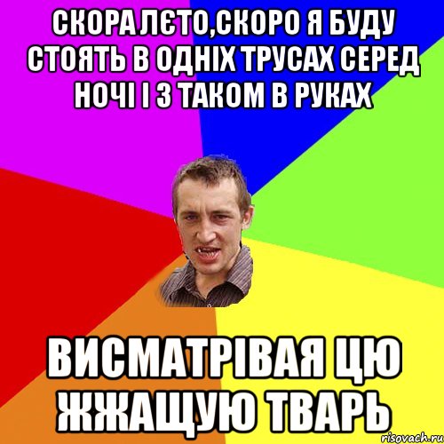 Скора лєто,скоро я буду стоять в одніх трусах серед ночі і з таком в руках Висматрівая цю жжащую тварь, Мем Чоткий паца