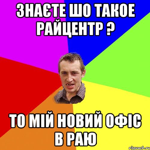 знаєте шо такое райцентр ? то мій новий офіс в раю, Мем Чоткий паца