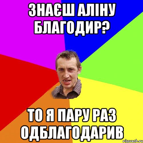 знаєш аліну благодир? то я пару раз одблагодарив, Мем Чоткий паца