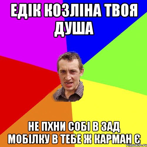 ЕДІК КОЗЛІНА ТВОЯ ДУША НЕ ПХНИ СОБІ В ЗАД МОБІЛКУ В ТЕБЕ Ж КАРМАН Є, Мем Чоткий паца