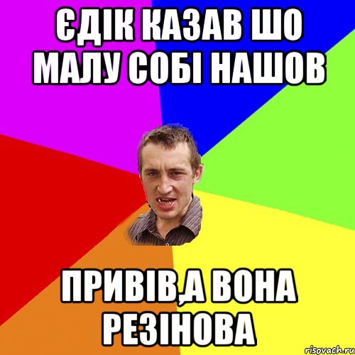 Єдік казав шо малу собі нашов привів,а вона резінова, Мем Чоткий паца