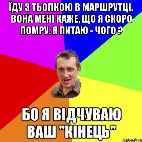 Їду з тьолкою в маршрутці. Вона мені каже, що я скоро помру. Я питаю - чого ? Бо я відчуваю ваш "кінець", Мем Чоткий паца