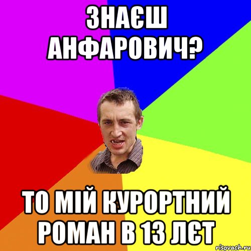 Знаєш Анфарович? То мій курортний Роман в 13 лєт, Мем Чоткий паца