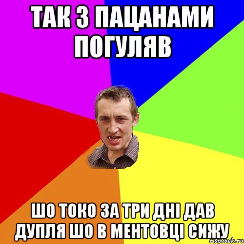 так з пацанами погуляв шо токо за три дні дав дупля шо в ментовці сижу, Мем Чоткий паца