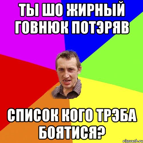 ТЫ ШО ЖИРНЫЙ ГОВНЮК ПОТЭРЯВ СПИСОК КОГО ТРЭБА БОЯТИСЯ?, Мем Чоткий паца