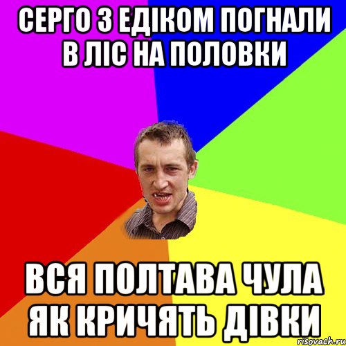 CЕРГО З ЕДІКОМ ПОГНАЛИ В ЛІС НА ПОЛОВКИ ВСЯ ПОЛТАВА ЧУЛА ЯК КРИЧЯТЬ ДІВКИ, Мем Чоткий паца