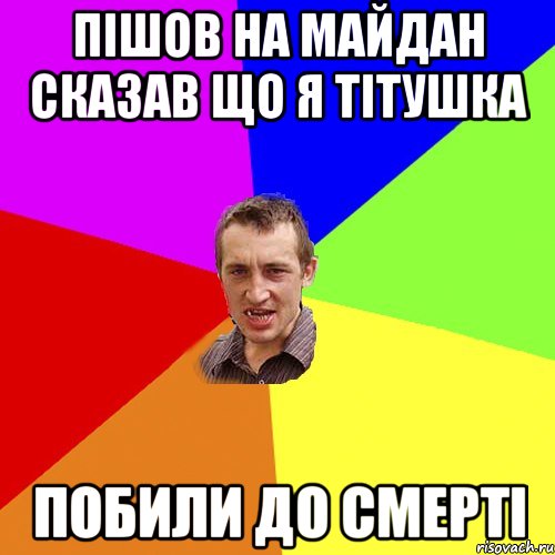 Пішов на майдан сказав що я ТІТУШКА ПОБИЛИ ДО СМЕРТІ, Мем Чоткий паца