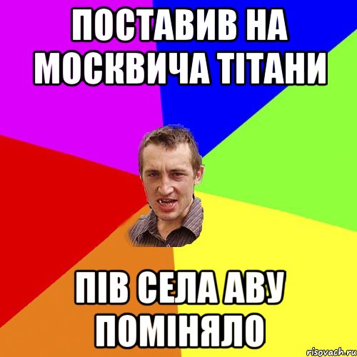 поставив на москвича тітани пів села аву поміняло, Мем Чоткий паца