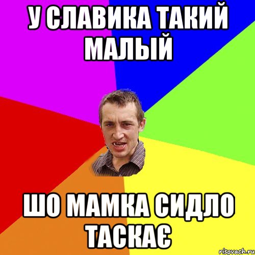 у славика такий малый шо мамка сидло таскає, Мем Чоткий паца