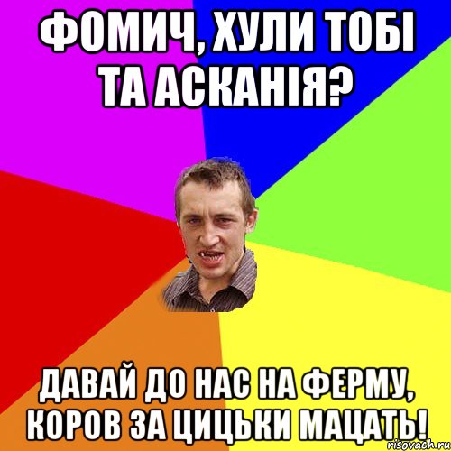 Фомич, хули тобі та Асканія? Давай до нас на ферму, коров за цицьки мацать!, Мем Чоткий паца