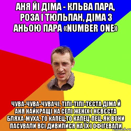 Аня йі Діма - кльва пара, роза і тюльпан, Діма з Аньою пара «number one» Чува-чува-чувачі, тілі-тілі-тєста Діма й Аня найкращі на селі женіх і нєвєста Бляха-муха, то капец,то капец-пец, як вони пасували Всі дивилися на їх і офігевали, Мем Чоткий паца