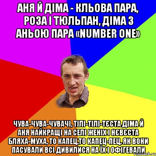 Аня й Діма - кльова пара, роза і тюльпан, Діма з Аньою пара «number one» Чува-чува-чувачі, тілі-тілі-тєста Діма й Аня найкращі на селі женіх і нєвєста Бляха-муха, то капец,то капец-пец, як вони пасували Всі дивилися на їх і офігевали, Мем Чоткий паца