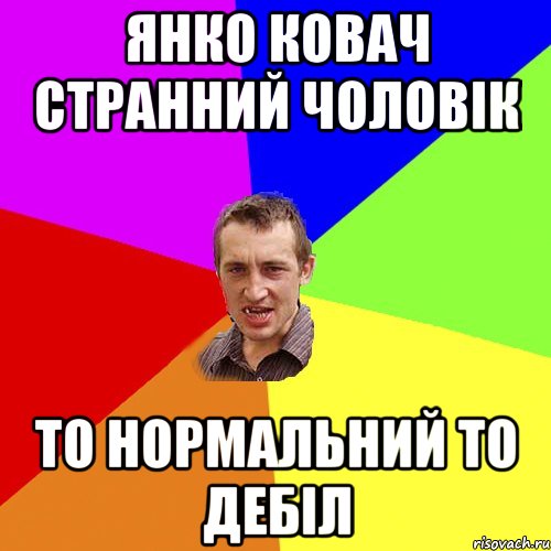 янко ковач странний чоловік то нормальний то дебіл, Мем Чоткий паца