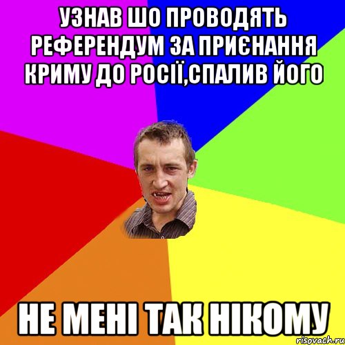 узнав шо проводять референдум за приєнання криму до росії,спалив його не мені так нікому, Мем Чоткий паца