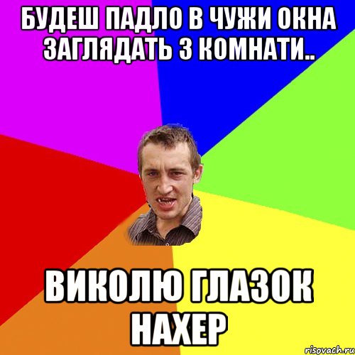 будеш падло в чужи окна заглядать з комнати.. Виколю глазок нахер, Мем Чоткий паца