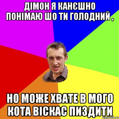 Дімон я канєшно понімаю шо ти голодний , но може хвате в мого кота віскас пиздити, Мем Чоткий паца