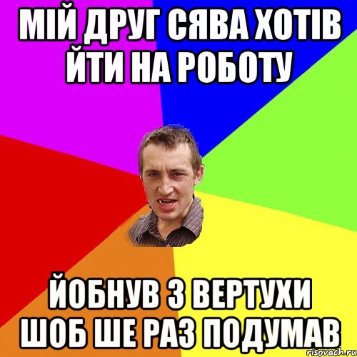 мій друг Сява хотів йти на роботу йобнув з вертухи шоб ше раз подумав, Мем Чоткий паца