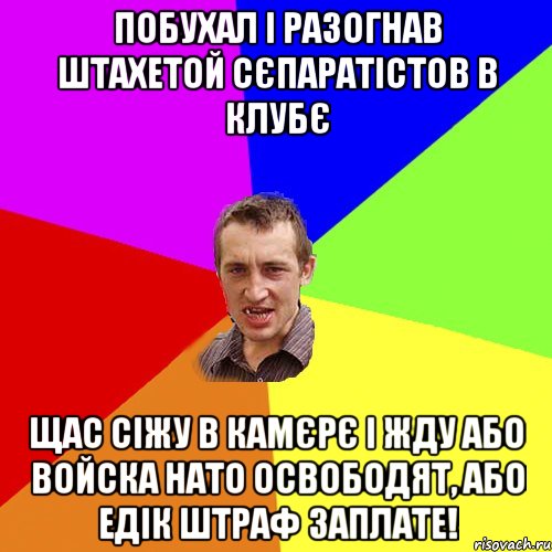 побухал і разогнав штахетой сєпаратістов в клубє щас сіжу в камєрє і жду або войска нато освободят, або едік штраф заплате!, Мем Чоткий паца