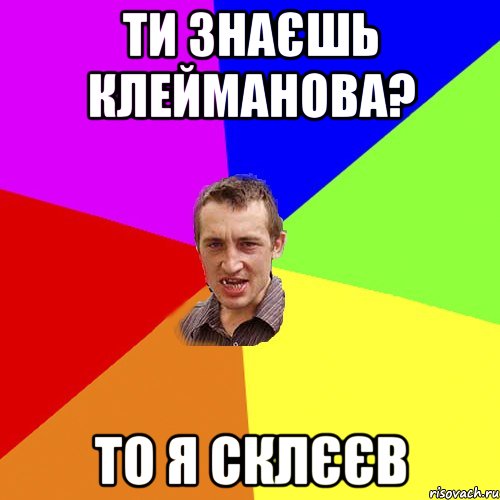 ТИ ЗНАЄШЬ КЛЕЙМАНОВА? ТО Я СКЛЄЄВ, Мем Чоткий паца