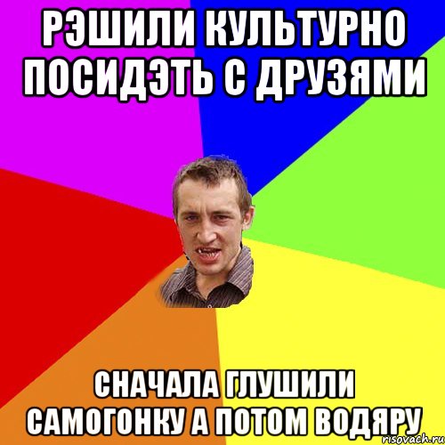 Рэшили культурно посидэть с друзями сначала глушили самогонку а потом водяру, Мем Чоткий паца