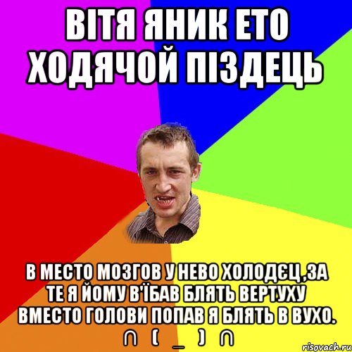 ВІТЯ ЯНИК ЕТО ХОДЯЧОЙ ПІЗДЕЦЬ В МЕСТО МОЗГОВ У НЕВО ХОЛОДЄЦ ,ЗА ТЕ Я ЙОМУ В'ЇБАВ БЛЯТЬ ВЕРТУХУ ВМЕСТО ГОЛОВИ ПОПАВ Я БЛЯТЬ В ВУХО. ╭∩╮(︶_︶)╭∩╮, Мем Чоткий паца