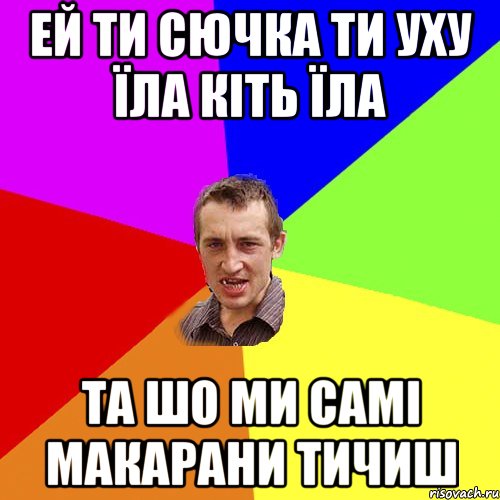 ей ти сючка ти уху їла кіть їла та шо ми самі макарани тичиш, Мем Чоткий паца