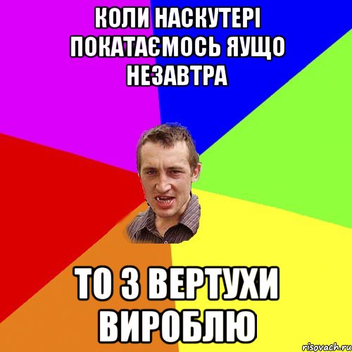 коли наскутері покатаємось яущо незавтра то з вертухи вироблю, Мем Чоткий паца