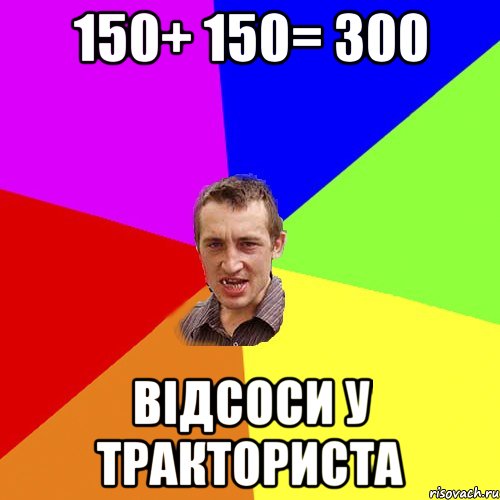 150+ 150= 300 відсоси у тракториста, Мем Чоткий паца