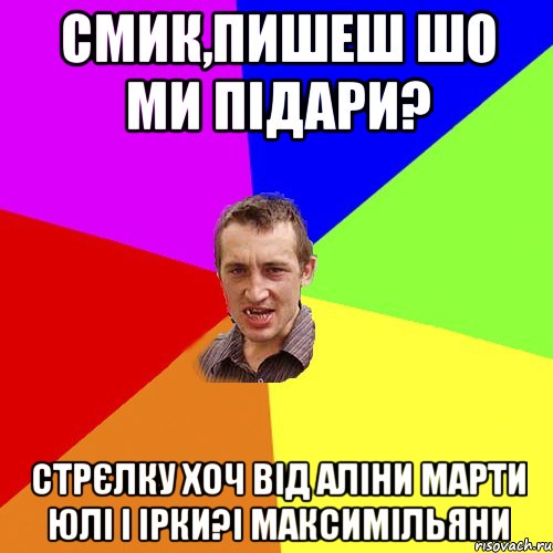 смик,пишеш шо ми підари? стрєлку хоч від аліни марти юлі і ірки?і Максимільяни, Мем Чоткий паца