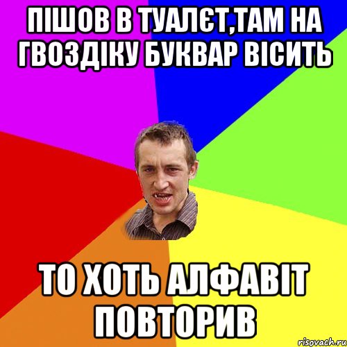 пішов в туалєт,там на гвоздіку буквар вісить то хоть алфавіт повторив, Мем Чоткий паца